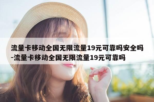 流量卡移动全国无限流量19元可靠吗安全吗-流量卡移动全国无限流量19元可靠吗-第1张图片-优惠活动网