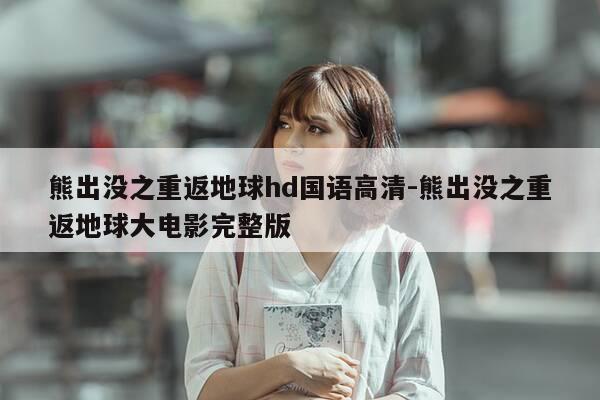 熊出没之重返地球hd国语高清-熊出没之重返地球大电影完整版-第1张图片-优惠活动网 熊出没之重返地球hd国语高清-熊出没之重返地球大电影完整版-第1张图片-优惠活动网