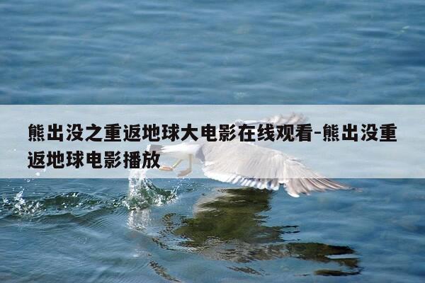 熊出没之重返地球大电影在线观看-熊出没重返地球电影播放-第1张图片-优惠活动网