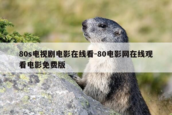 80s电视剧电影在线看-80电影网在线观看电影免费版-第1张图片-优惠活动网