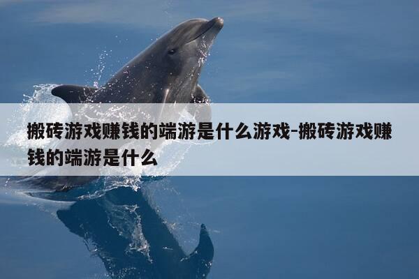 搬砖游戏赚钱的端游是什么游戏-搬砖游戏赚钱的端游是什么-第1张图片-优惠活动网