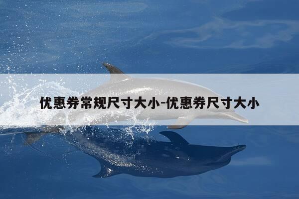 优惠券常规尺寸大小-优惠券尺寸大小-第1张图片-优惠活动网