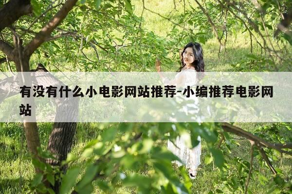 有没有什么小电影网站推荐-小编推荐电影网站-第1张图片-优惠活动网