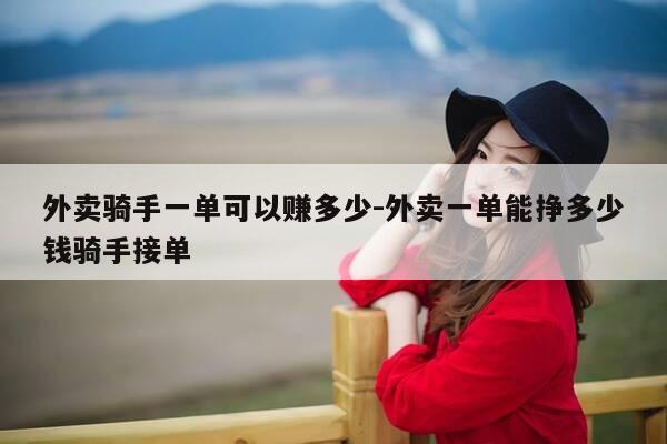 外卖骑手一单可以赚多少-外卖一单能挣多少钱骑手接单-第1张图片-优惠活动网