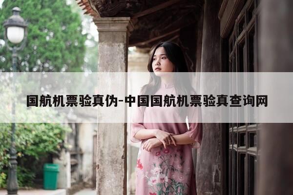 国航机票验真伪-中国国航机票验真查询网-第1张图片-优惠活动网