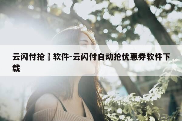 云闪付抢劵软件-云闪付自动抢优惠券软件下载-第1张图片-优惠活动网