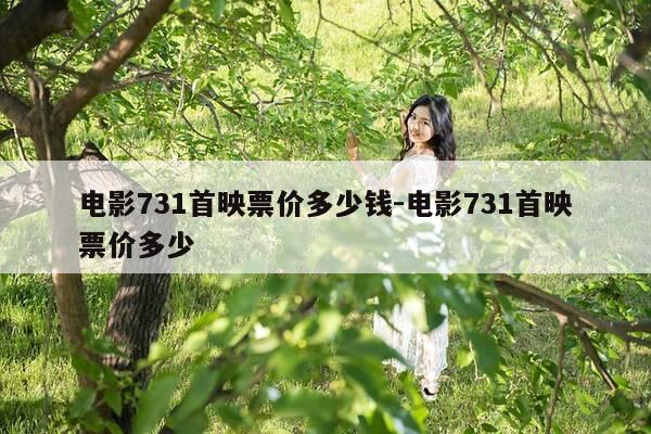 电影731首映票价多少钱-电影731首映票价多少-第1张图片-优惠活动网