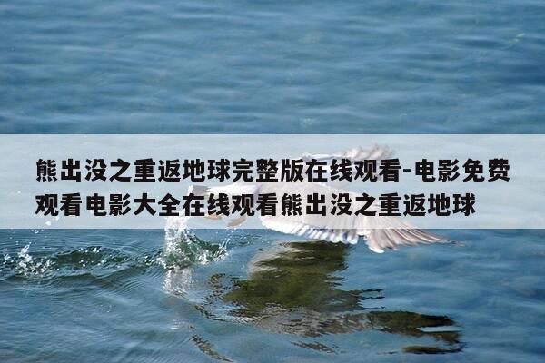 熊出没之重返地球完整版在线观看-电影免费观看电影大全在线观看熊出没之重返地球-第1张图片-优惠活动网 熊出没之重返地球完整版在线观看-电影免费观看电影大全在线观看熊出没之重返地球-第1张图片-优惠活动网