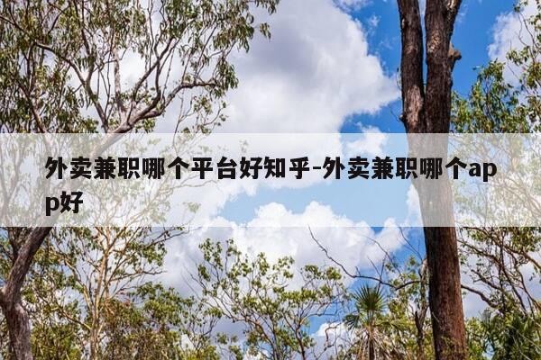 外卖兼职哪个平台好知乎-外卖兼职哪个app好-第1张图片-优惠活动网