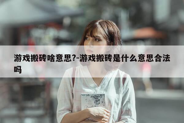 游戏搬砖啥意思?-游戏搬砖是什么意思合法吗-第1张图片-优惠活动网