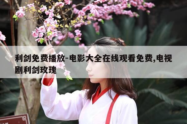 利剑免费播放-电影大全在线观看免费,电视剧利剑玫瑰-第1张图片-优惠活动网 利剑免费播放-电影大全在线观看免费,电视剧利剑玫瑰-第1张图片-优惠活动网