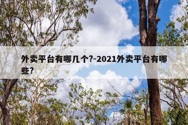 外卖平台有哪几个?-2021外卖平台有哪些?-第1张图片-优惠活动网