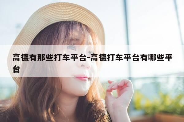 高德有那些打车平台-高德打车平台有哪些平台-第1张图片-优惠活动网