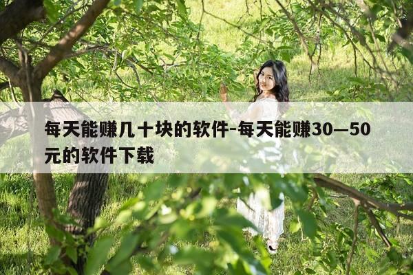 每天能赚几十块的软件-每天能赚30—50元的软件下载-第1张图片-优惠活动网