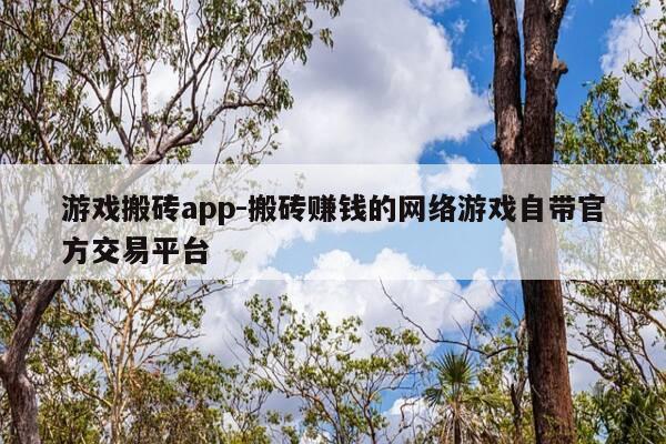 游戏搬砖app-搬砖赚钱的网络游戏自带官方交易平台-第1张图片-优惠活动网