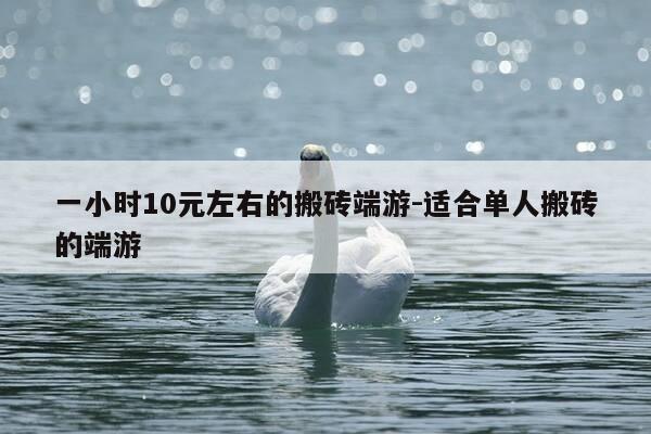 一小时10元左右的搬砖端游-适合单人搬砖的端游-第1张图片-优惠活动网