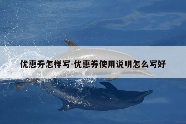 优惠券怎样写-优惠券使用说明怎么写好-第1张图片-优惠活动网