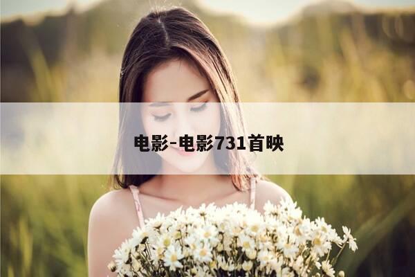 电影-电影731首映-第1张图片-优惠活动网