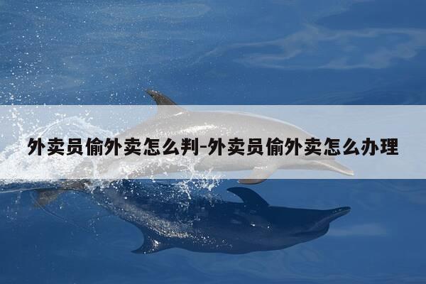 外卖员偷外卖怎么判-外卖员偷外卖怎么办理-第1张图片-优惠活动网 外卖员偷外卖怎么判-外卖员偷外卖怎么办理-第1张图片-优惠活动网