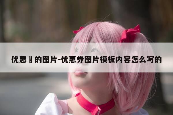 优惠劵的图片-优惠券图片模板内容怎么写的-第1张图片-优惠活动网