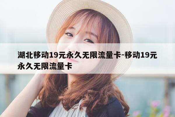湖北移动19元永久无限流量卡-移动19元永久无限流量卡-第1张图片-优惠活动网