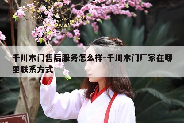 千川木门售后服务怎么样-千川木门厂家在哪里联系方式-第1张图片-优惠活动网