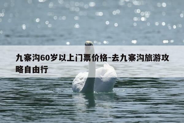 九寨沟60岁以上门票价格-去九寨沟旅游攻略自由行-第1张图片-优惠活动网 九寨沟60岁以上门票价格-去九寨沟旅游攻略自由行-第1张图片-优惠活动网
