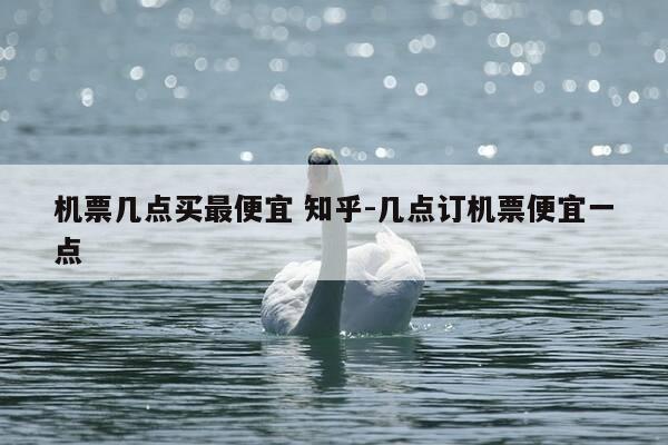 机票几点买最便宜 知乎-几点订机票便宜一点-第1张图片-优惠活动网