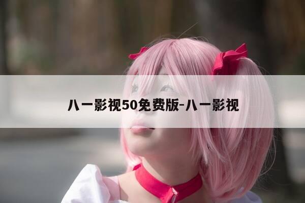 八一影视50免费版-八一影视-第1张图片-优惠活动网 八一影视50免费版-八一影视-第1张图片-优惠活动网