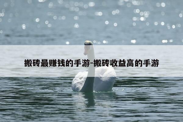 搬砖最赚钱的手游-搬砖收益高的手游-第1张图片-优惠活动网