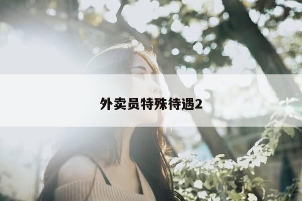 外卖员特殊待遇2-第1张图片-优惠活动网