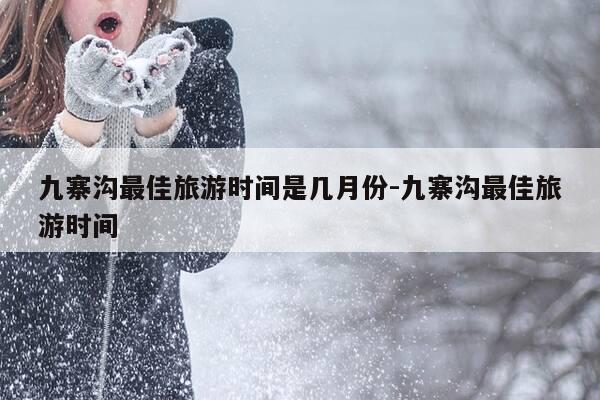 九寨沟最佳旅游时间是几月份-九寨沟最佳旅游时间-第1张图片-优惠活动网 九寨沟最佳旅游时间是几月份-九寨沟最佳旅游时间-第1张图片-优惠活动网