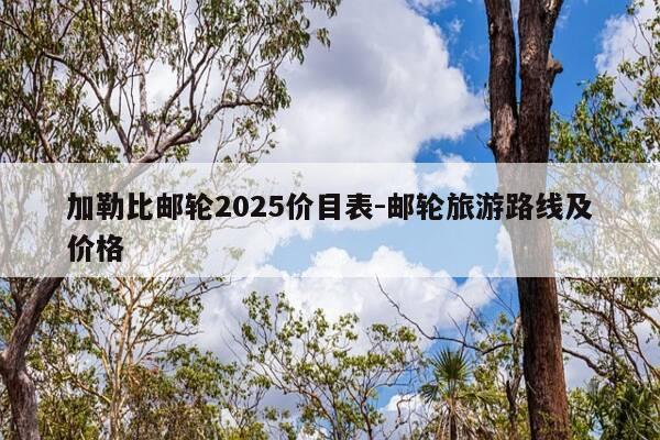 加勒比邮轮2025价目表-邮轮旅游路线及价格-第1张图片-优惠活动网