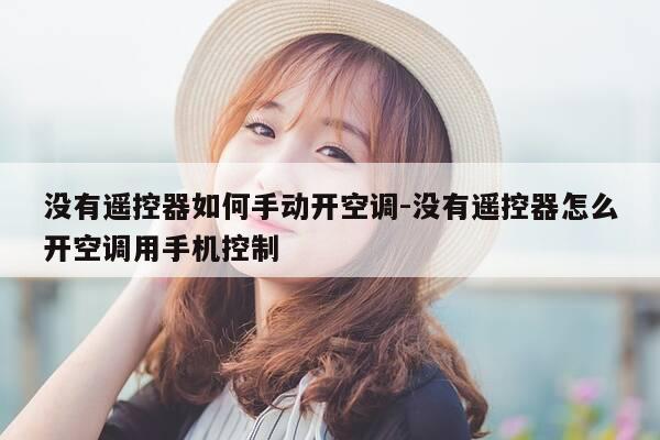 没有遥控器如何手动开空调-没有遥控器怎么开空调用手机控制-第1张图片-优惠活动网