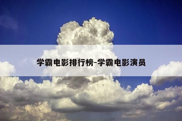 学霸电影排行榜-学霸电影演员-第1张图片-优惠活动网