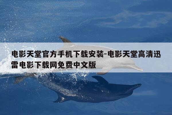 电影天堂官方手机下载安装-电影天堂高清迅雷电影下载网免费中文版-第1张图片-优惠活动网