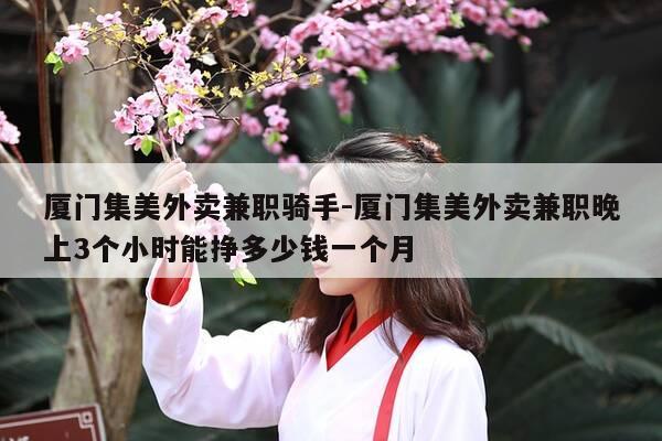 厦门集美外卖兼职骑手-厦门集美外卖兼职晚上3个小时能挣多少钱一个月-第1张图片-优惠活动网