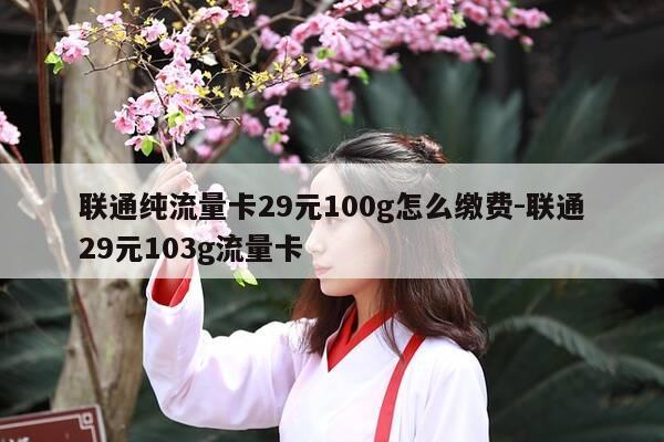 联通纯流量卡29元100g怎么缴费-联通29元103g流量卡-第1张图片-优惠活动网 联通纯流量卡29元100g怎么缴费-联通29元103g流量卡-第1张图片-优惠活动网