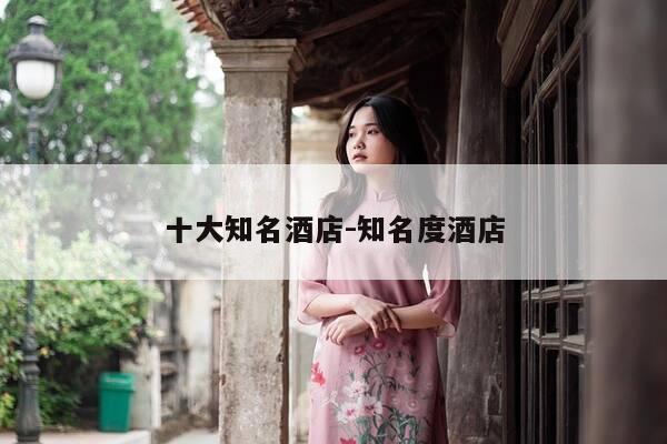 十大知名酒店-知名度酒店-第1张图片-优惠活动网