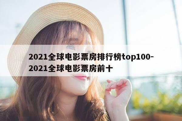 2021全球电影票房排行榜top100-2021全球电影票房前十-第1张图片-优惠活动网