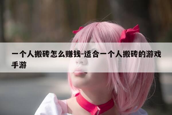 一个人搬砖怎么赚钱-适合一个人搬砖的游戏手游-第1张图片-优惠活动网