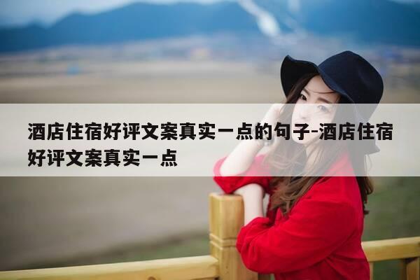 酒店住宿好评文案真实一点的句子-酒店住宿好评文案真实一点-第1张图片-优惠活动网