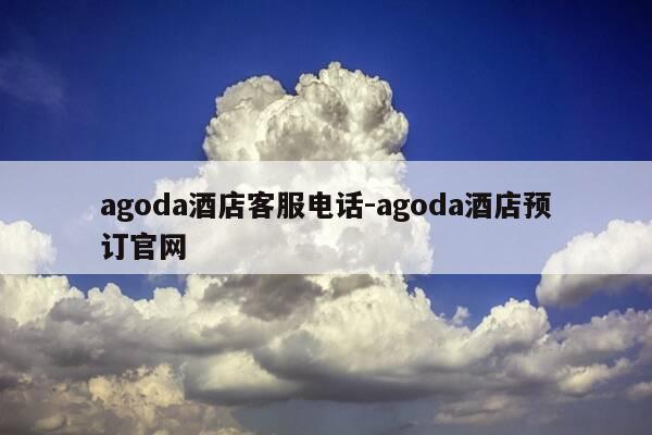 agoda酒店客服电话-agoda酒店预订官网-第1张图片-优惠活动网