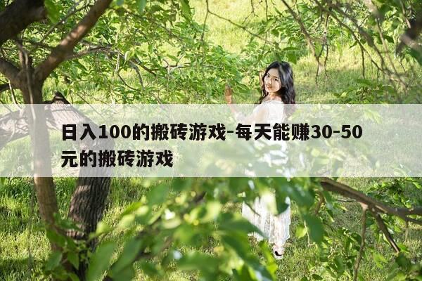 日入100的搬砖游戏-每天能赚30-50元的搬砖游戏-第1张图片-优惠活动网
