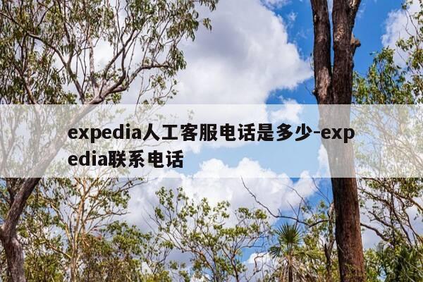 expedia人工客服电话是多少-expedia联系电话-第1张图片-优惠活动网 expedia人工客服电话是多少-expedia联系电话-第1张图片-优惠活动网