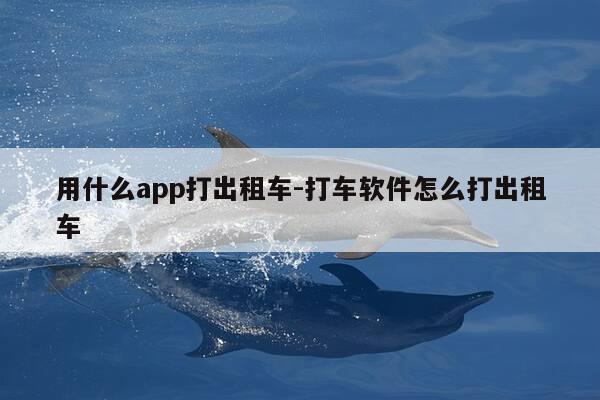 用什么app打出租车-打车软件怎么打出租车-第1张图片-优惠活动网