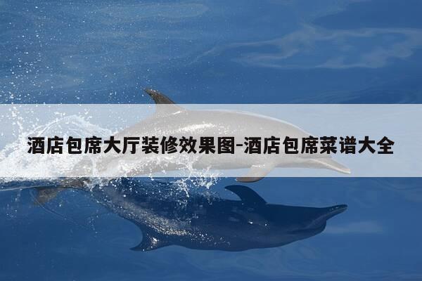 酒店包席大厅装修效果图-酒店包席菜谱大全-第1张图片-优惠活动网