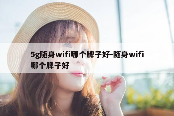 5g随身wifi哪个牌子好-随身wifi哪个牌子好-第1张图片-优惠活动网