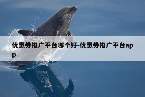 优惠券推广平台哪个好-优惠券推广平台app-第1张图片-优惠活动网 优惠券推广平台哪个好-优惠券推广平台app-第1张图片-优惠活动网