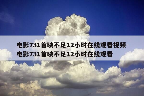 电影731首映不足12小时在线观看视频-电影731首映不足12小时在线观看-第1张图片-优惠活动网